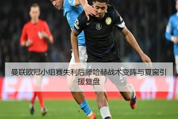 曼联欧冠小组赛失利后滕哈赫战术变阵与夏窗引援复盘 - 6686sports